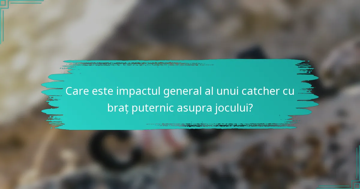 Care este impactul general al unui catcher cu braț puternic asupra jocului?