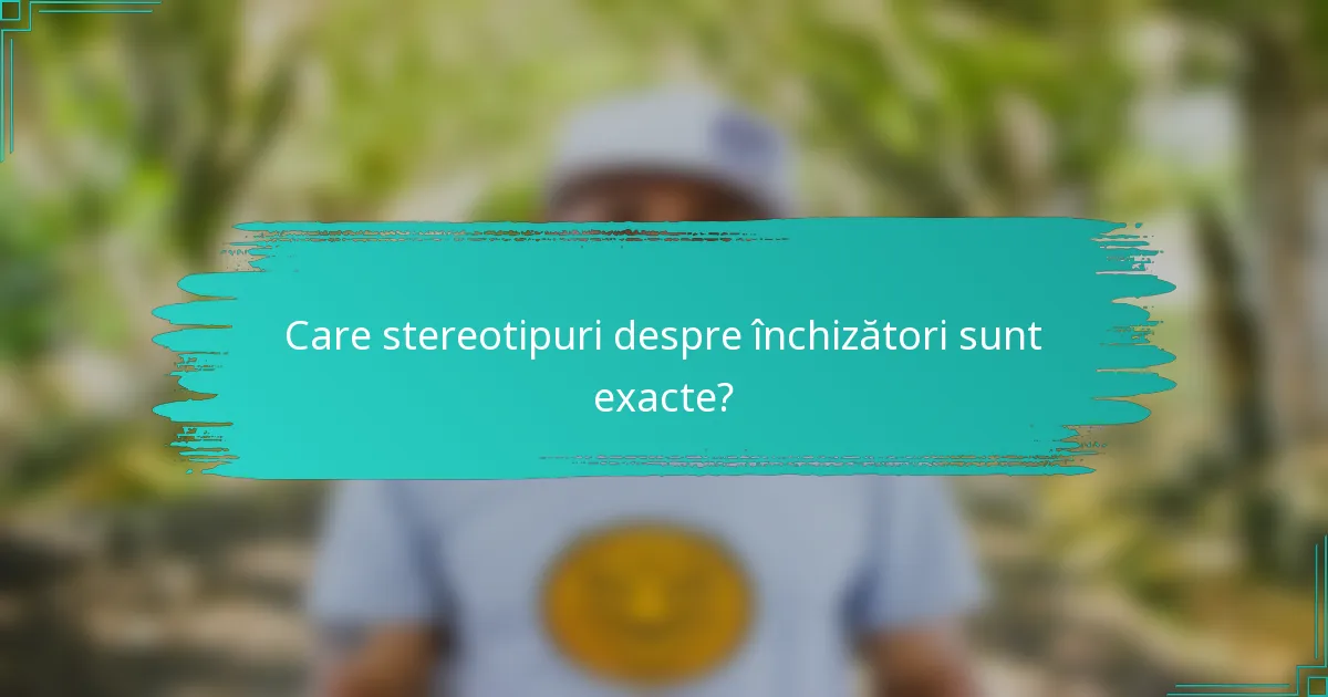 Care stereotipuri despre închizători sunt exacte?