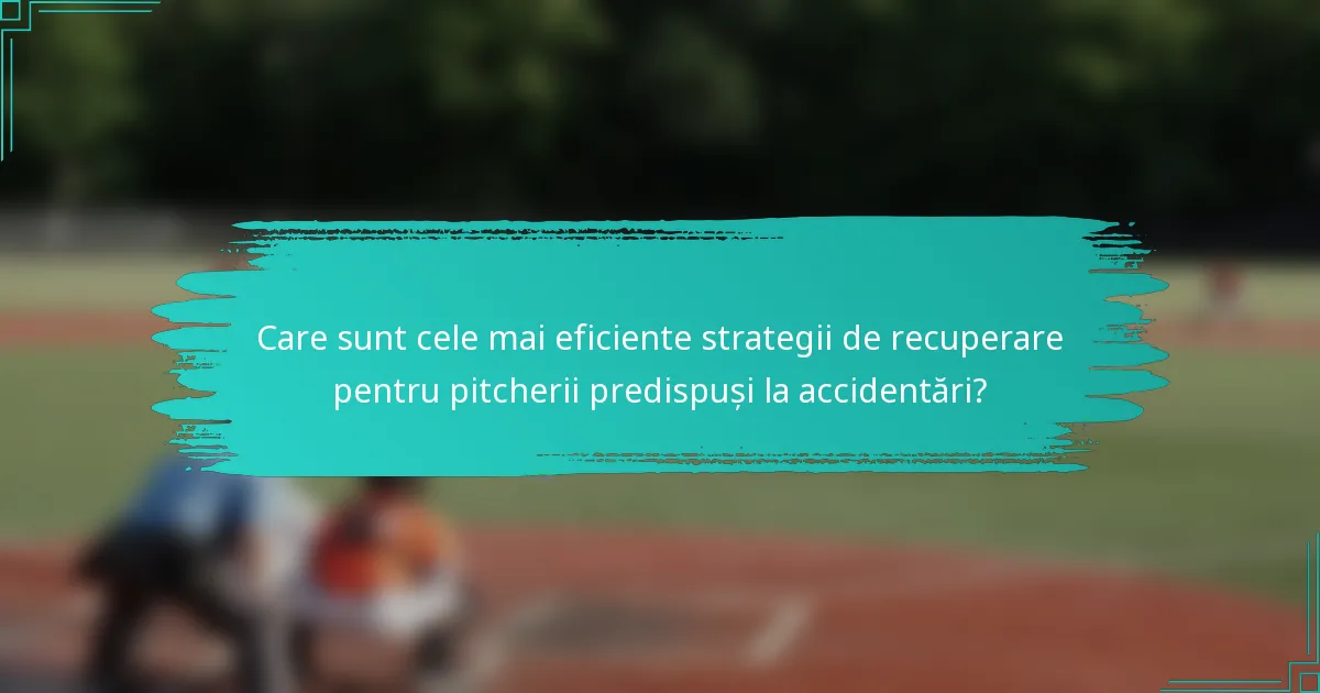 Care sunt cele mai eficiente strategii de recuperare pentru pitcherii predispuși la accidentări?
