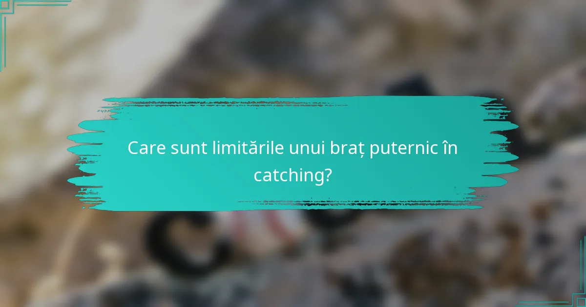 Care sunt limitările unui braț puternic în catching?