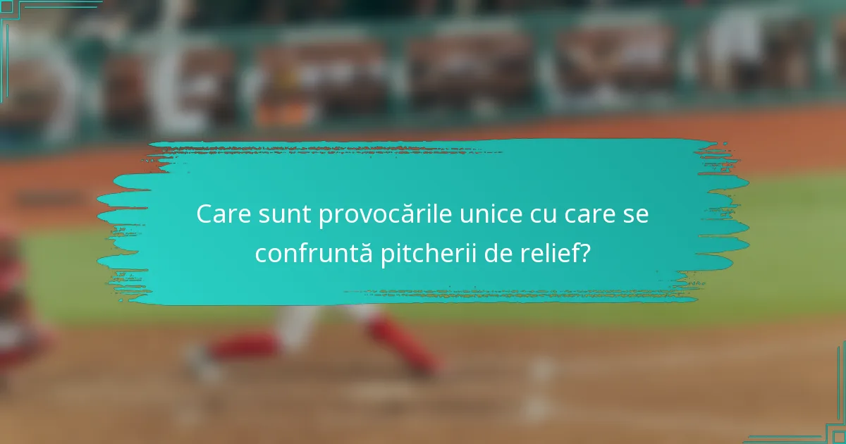 Care sunt provocările unice cu care se confruntă pitcherii de relief?