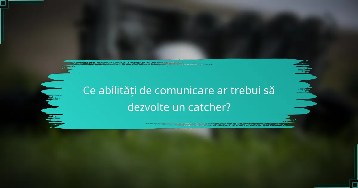 Ce abilități de comunicare ar trebui să dezvolte un catcher?