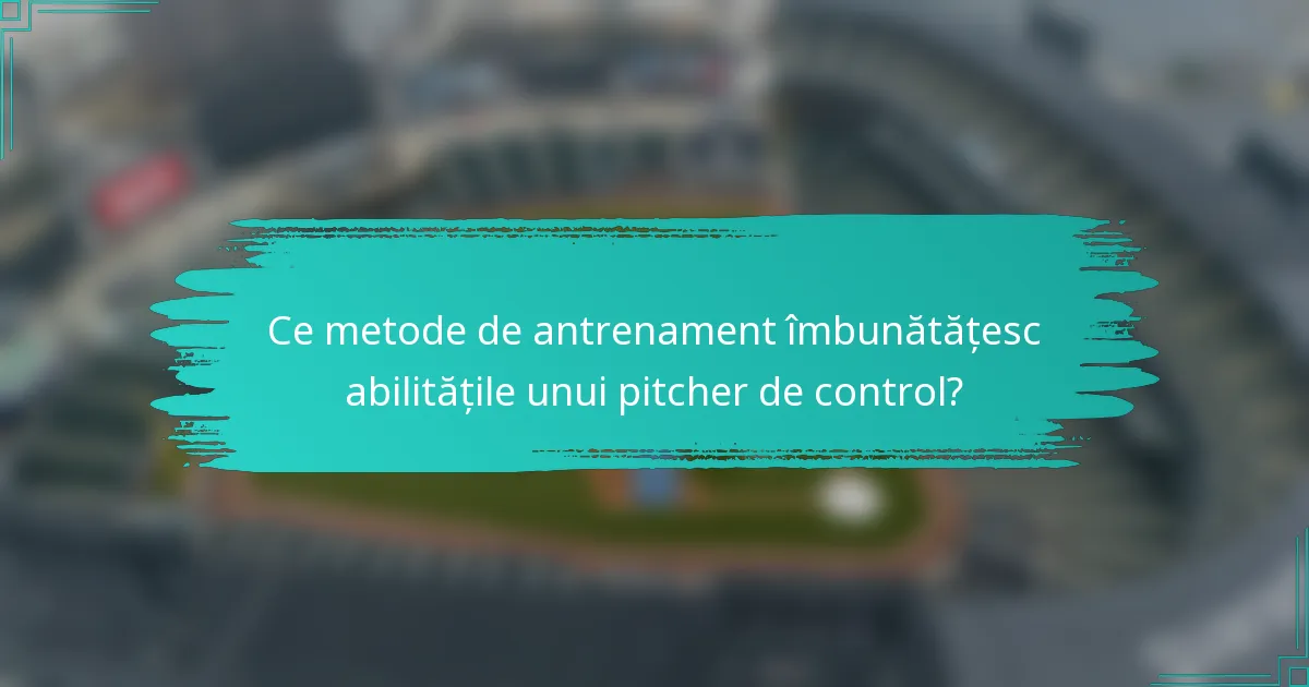 Ce metode de antrenament îmbunătățesc abilitățile unui pitcher de control?