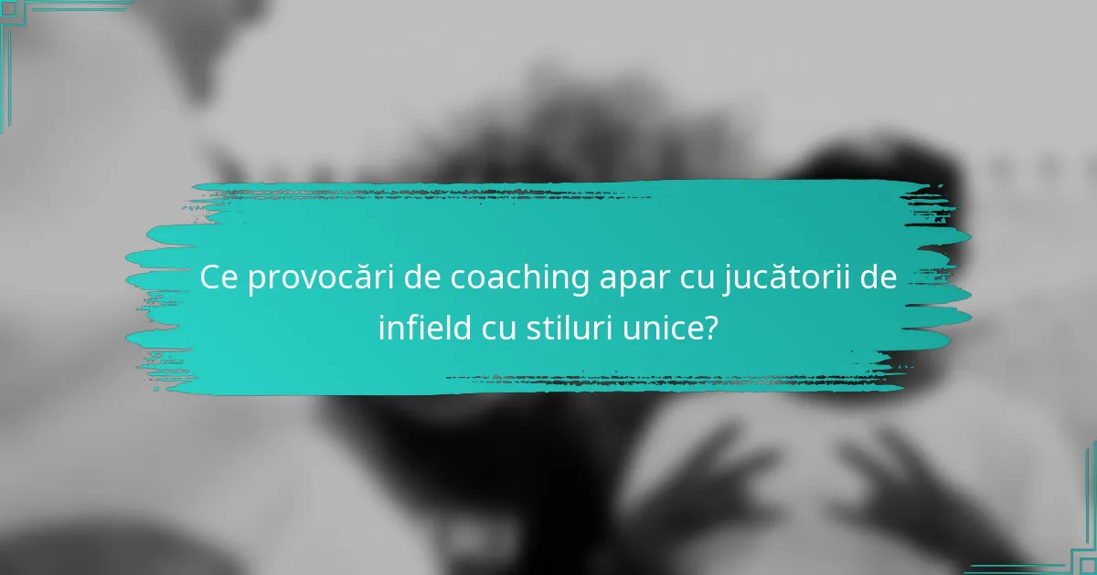 Ce provocări de coaching apar cu jucătorii de infield cu stiluri unice?