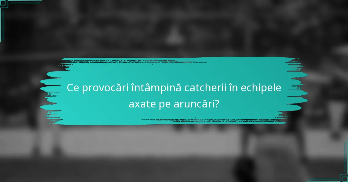 Ce provocări întâmpină catcherii în echipele axate pe aruncări?