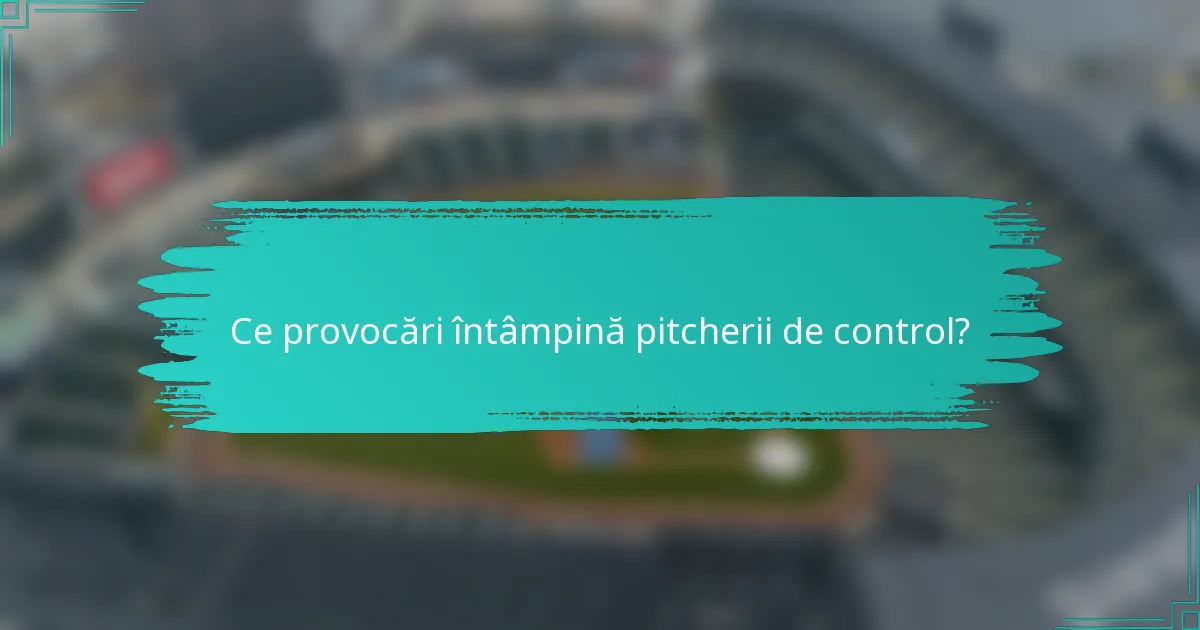 Ce provocări întâmpină pitcherii de control?
