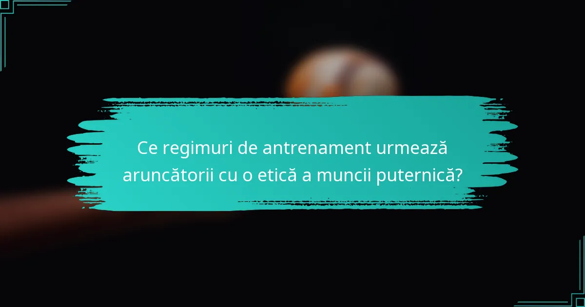 Ce regimuri de antrenament urmează aruncătorii cu o etică a muncii puternică?