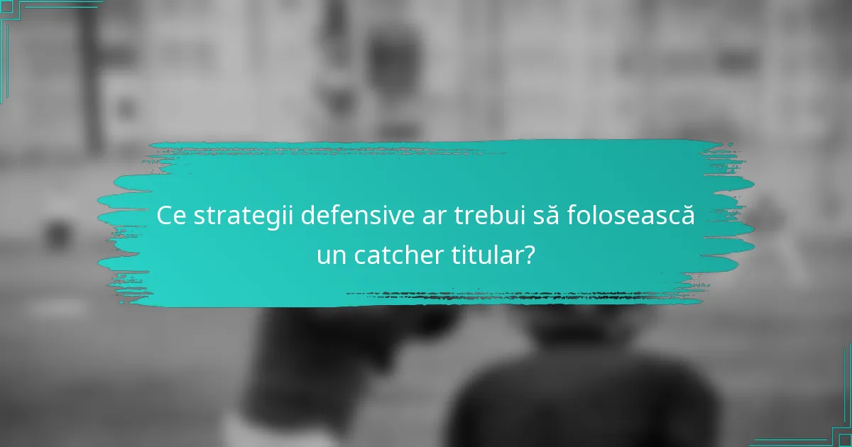 Ce strategii defensive ar trebui să folosească un catcher titular?