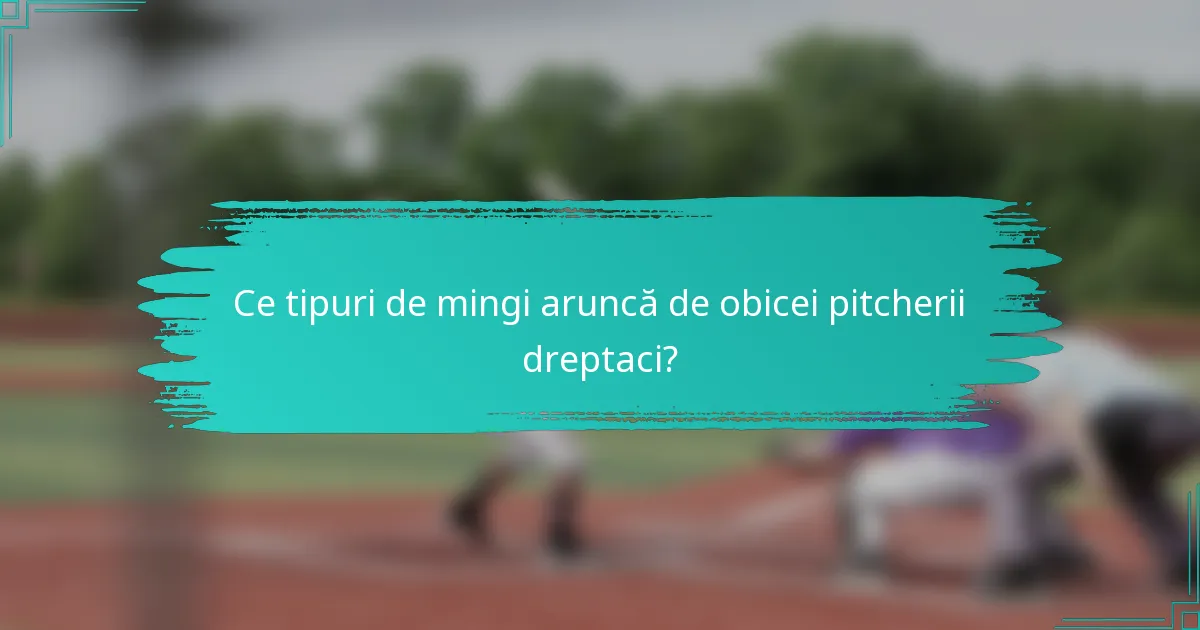 Ce tipuri de mingi aruncă de obicei pitcherii dreptaci?