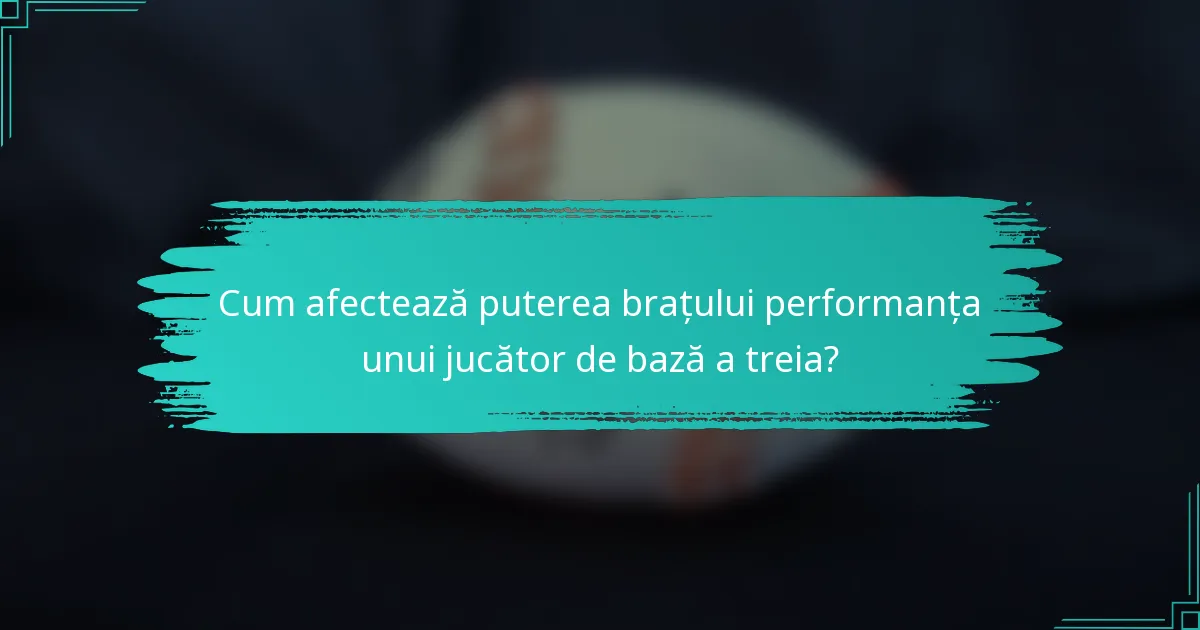 Cum afectează puterea brațului performanța unui jucător de bază a treia?