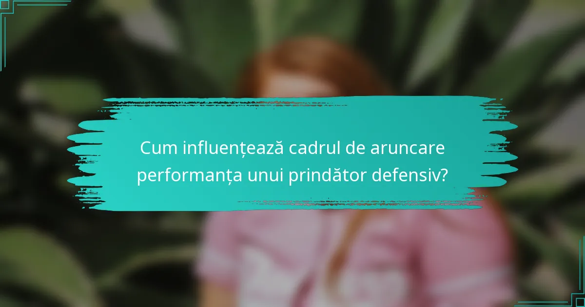 Cum influențează cadrul de aruncare performanța unui prindător defensiv?