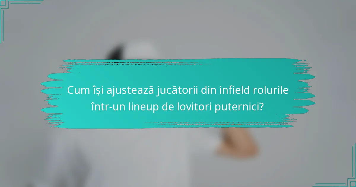 Cum își ajustează jucătorii din infield rolurile într-un lineup de lovitori puternici?