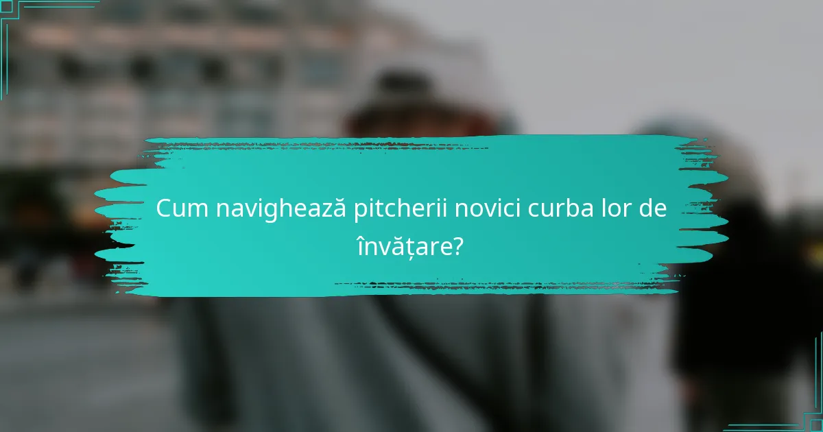 Cum navighează pitcherii novici curba lor de învățare?