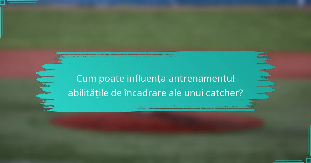 Cum poate influența antrenamentul abilitățile de încadrare ale unui catcher?