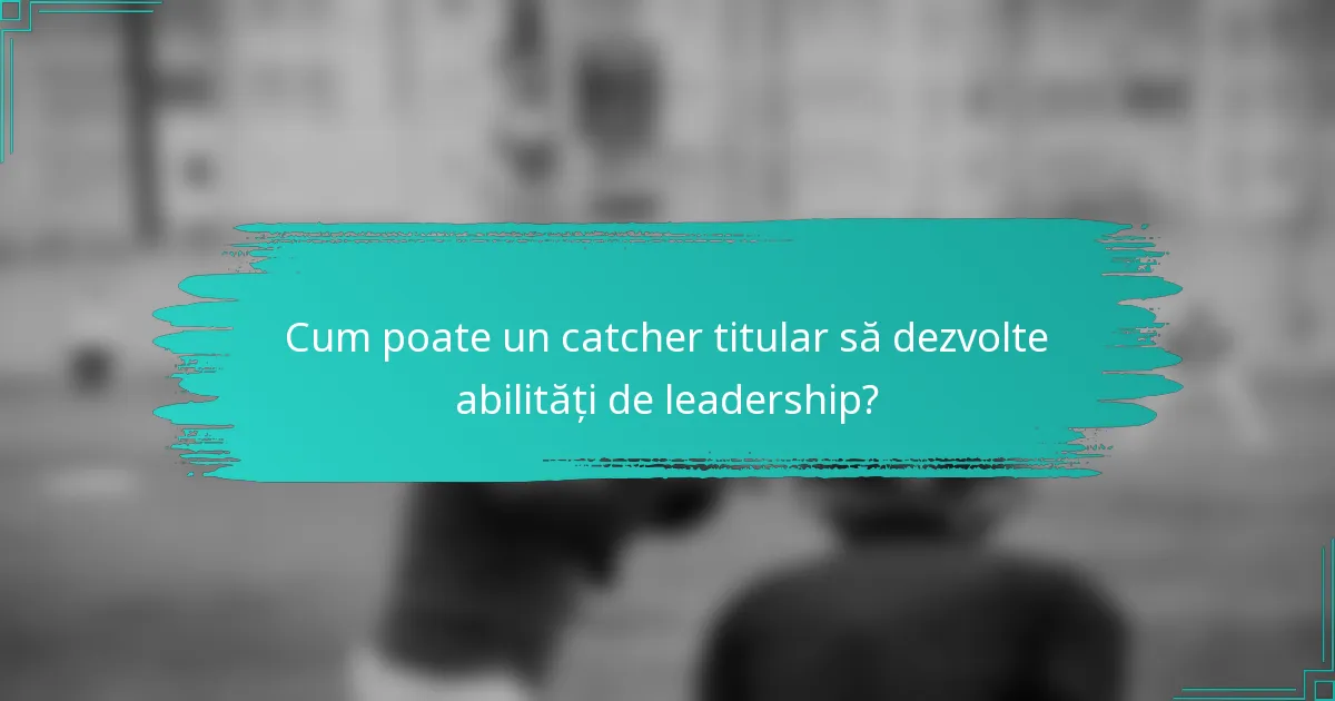 Cum poate un catcher titular să dezvolte abilități de leadership?