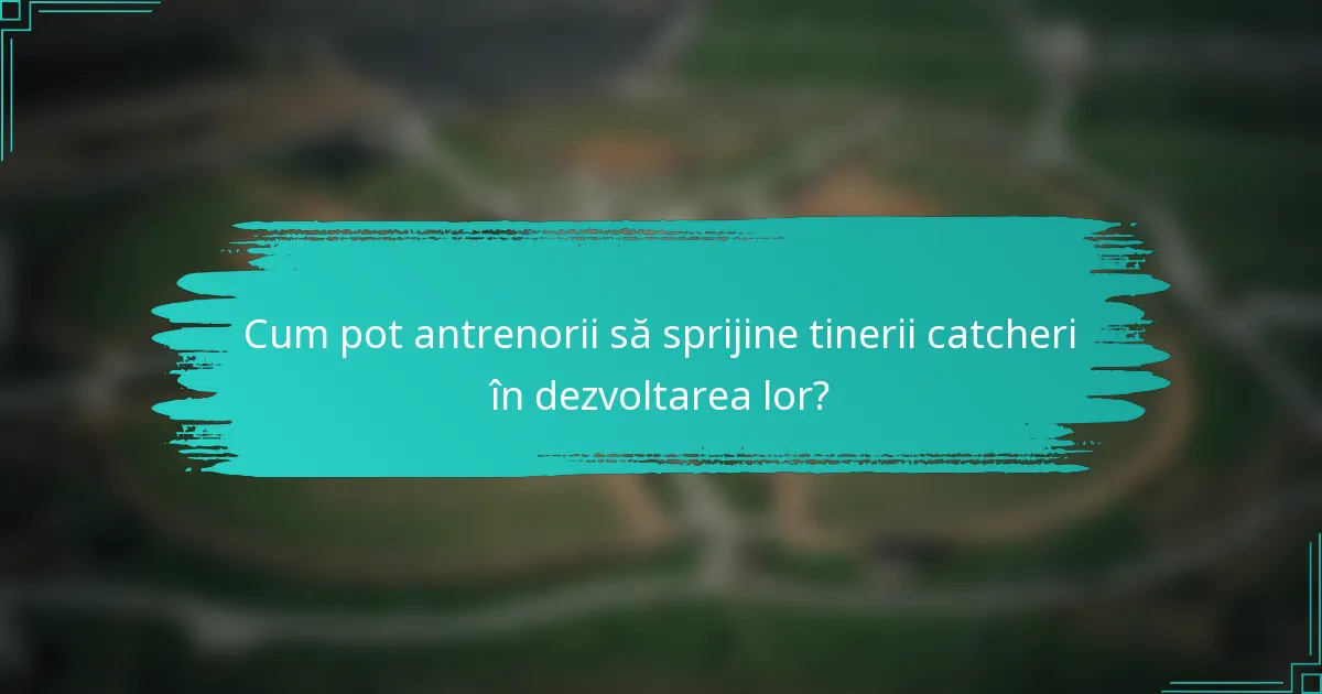Cum pot antrenorii să sprijine tinerii catcheri în dezvoltarea lor?