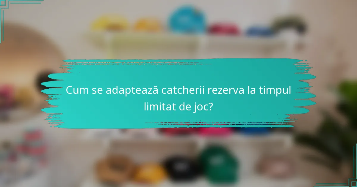 Cum se adaptează catcherii rezerva la timpul limitat de joc?