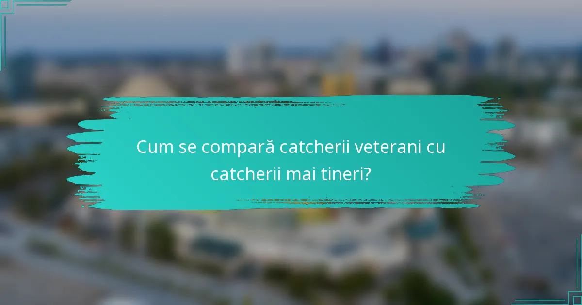 Cum se compară catcherii veterani cu catcherii mai tineri?