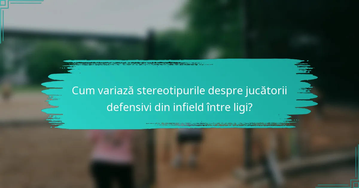Cum variază stereotipurile despre jucătorii defensivi din infield între ligi?